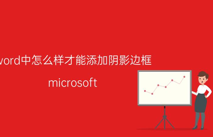 word中怎么样才能添加阴影边框 microsoft word2003怎么设置阴影？